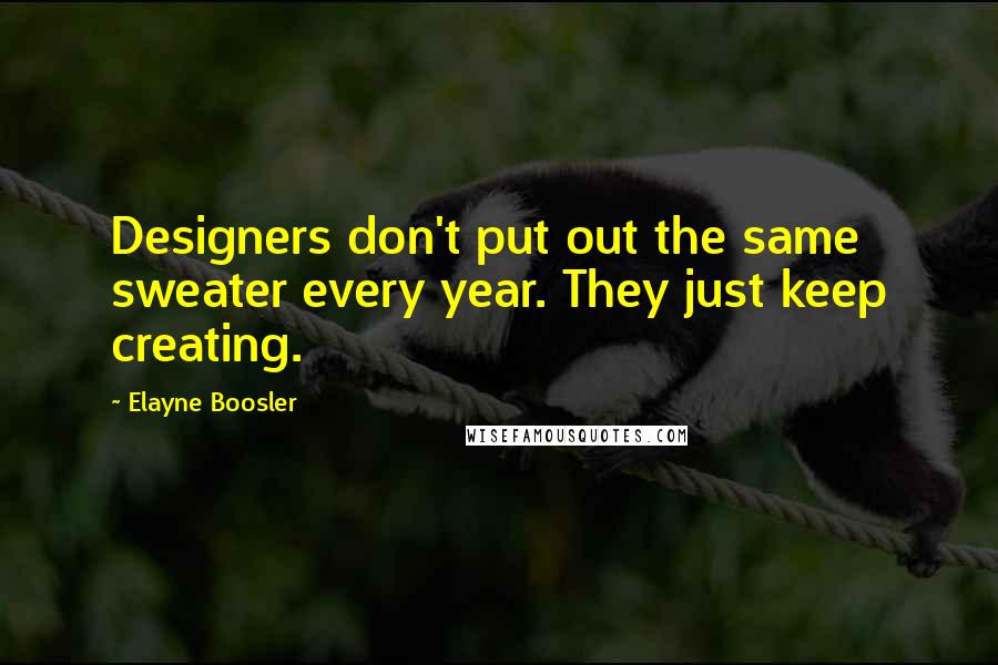 Elayne Boosler quotes: Designers don't put out the same sweater every year. They just keep creating.