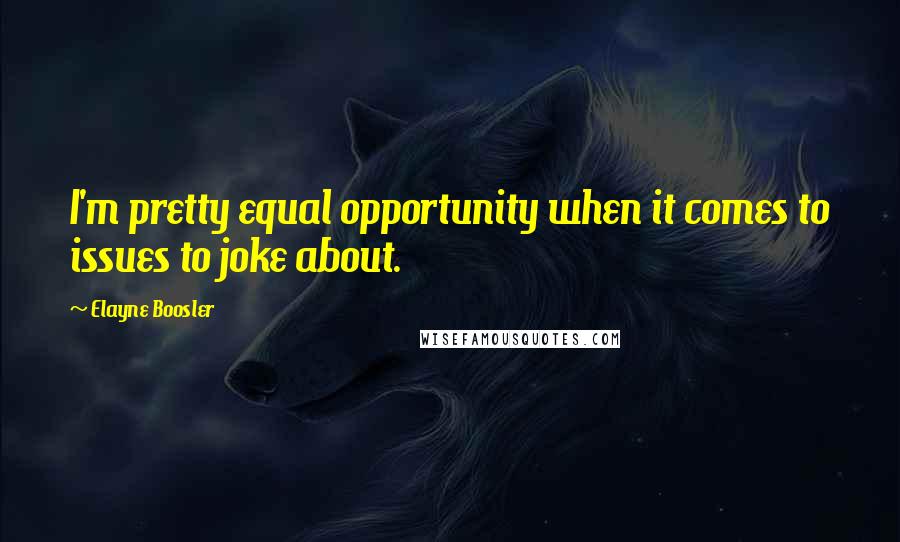Elayne Boosler quotes: I'm pretty equal opportunity when it comes to issues to joke about.