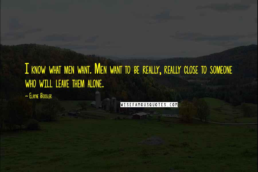 Elayne Boosler quotes: I know what men want. Men want to be really, really close to someone who will leave them alone.