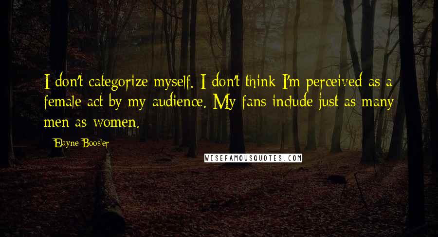 Elayne Boosler quotes: I don't categorize myself. I don't think I'm perceived as a female act by my audience. My fans include just as many men as women.