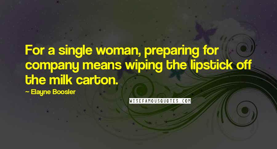 Elayne Boosler quotes: For a single woman, preparing for company means wiping the lipstick off the milk carton.