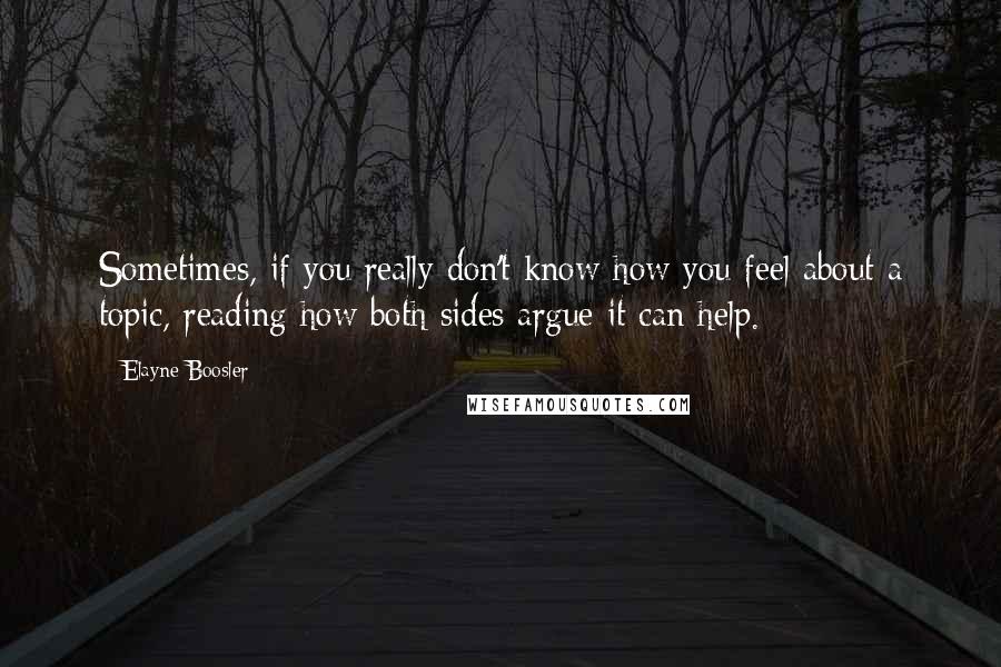 Elayne Boosler quotes: Sometimes, if you really don't know how you feel about a topic, reading how both sides argue it can help. Elayne Boosler quotes: Sometimes, if you really don't know how you feel about a topic, reading how both sides argue it can help.