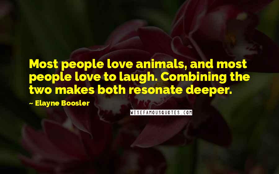 Elayne Boosler quotes: Most people love animals, and most people love to laugh. Combining the two makes both resonate deeper. Elayne Boosler quotes: Most people love animals, and most people love to laugh. Combining the two makes both resonate deeper.