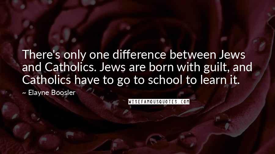 Elayne Boosler quotes: There's only one difference between Jews and Catholics. Jews are born with guilt, and Catholics have to go to school to learn it. Elayne Boosler quotes: There's only one difference between Jews and Catholics. Jews are born with guilt, and Catholics have to go to school to learn it.