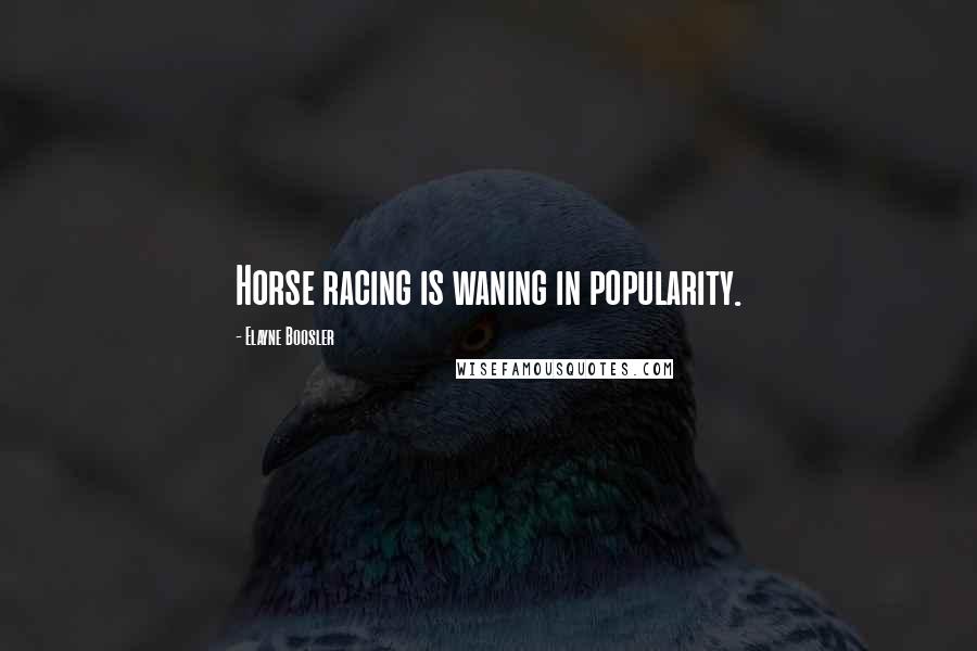 Elayne Boosler quotes: Horse racing is waning in popularity.