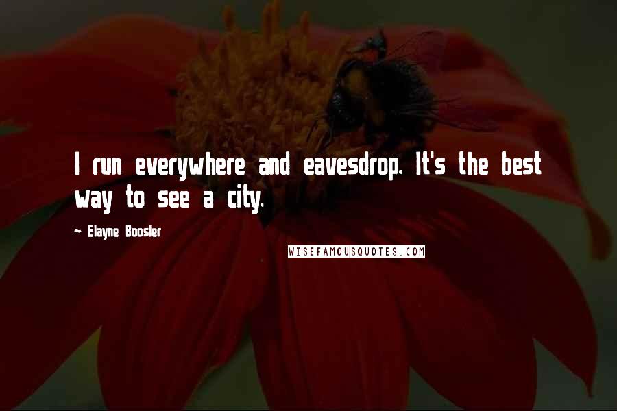 Elayne Boosler quotes: I run everywhere and eavesdrop. It's the best way to see a city.