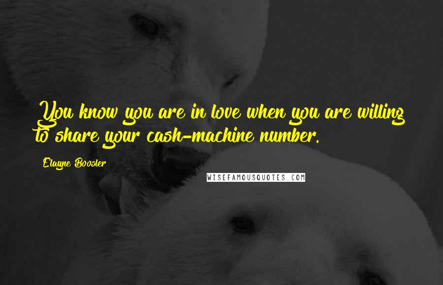 Elayne Boosler quotes: You know you are in love when you are willing to share your cash-machine number.