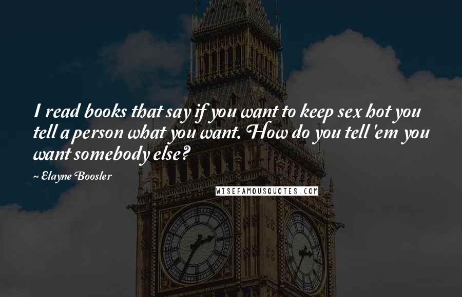 Elayne Boosler quotes: I read books that say if you want to keep sex hot you tell a person what you want. How do you tell 'em you want somebody else?