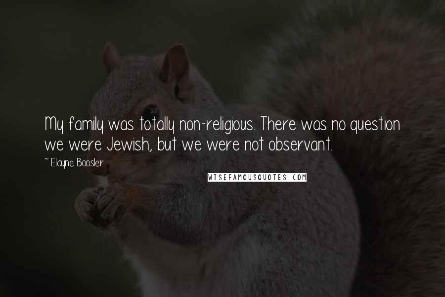 Elayne Boosler quotes: My family was totally non-religious. There was no question we were Jewish, but we were not observant.