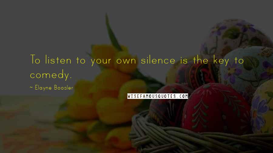 Elayne Boosler quotes: To listen to your own silence is the key to comedy.