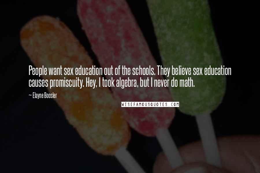 Elayne Boosler quotes: People want sex education out of the schools. They believe sex education causes promiscuity. Hey, I took algebra, but I never do math.