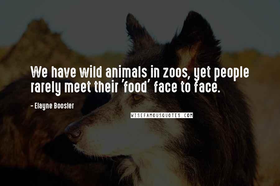 Elayne Boosler quotes: We have wild animals in zoos, yet people rarely meet their 'food' face to face.