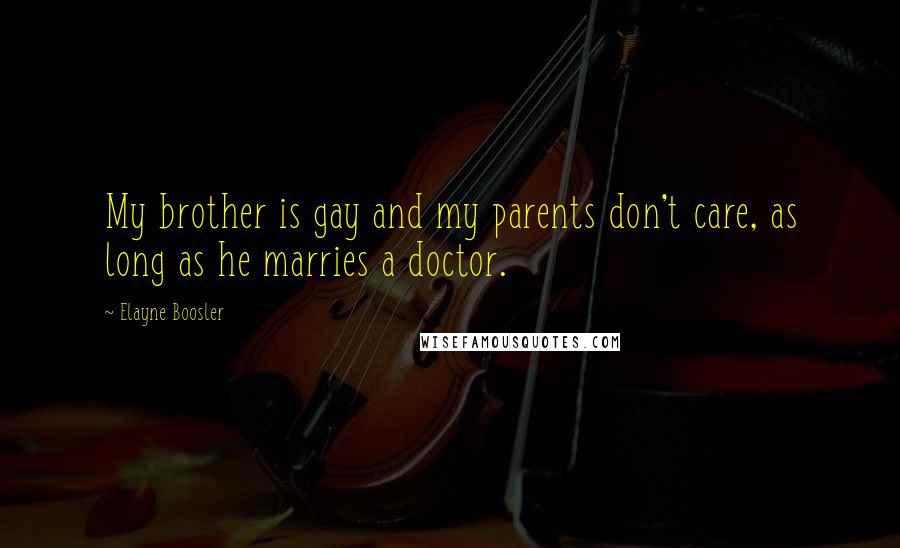 Elayne Boosler quotes: My brother is gay and my parents don't care, as long as he marries a doctor.
