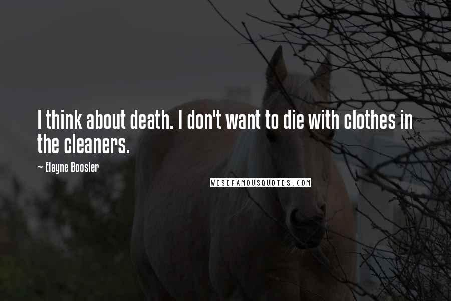 Elayne Boosler quotes: I think about death. I don't want to die with clothes in the cleaners.