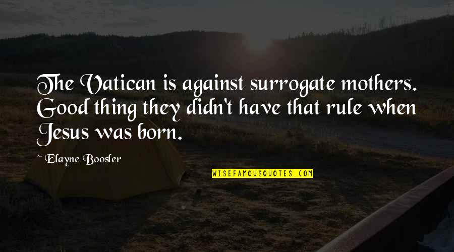 Elayne Quotes By Elayne Boosler: The Vatican is against surrogate mothers. Good thing Elayne Quotes By Elayne Boosler: The Vatican is against surrogate mothers. Good thing