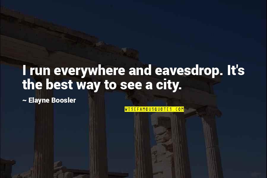 Elayne Quotes By Elayne Boosler: I run everywhere and eavesdrop. It's the best Elayne Quotes By Elayne Boosler: I run everywhere and eavesdrop. It's the best
