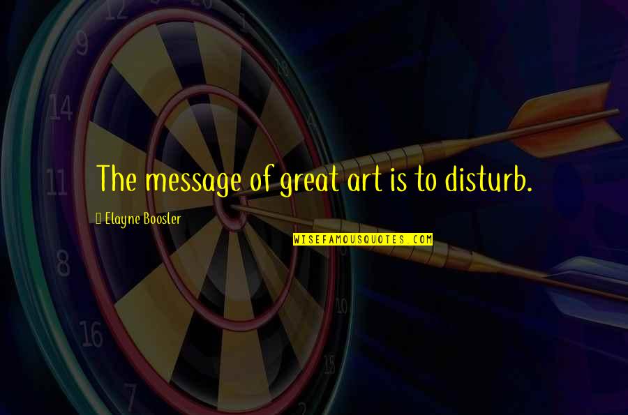 Elayne Quotes By Elayne Boosler: The message of great art is to disturb. Elayne Quotes By Elayne Boosler: The message of great art is to disturb.