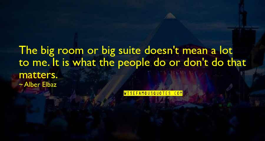 Elbaz Quotes By Alber Elbaz: The big room or big suite doesn't mean