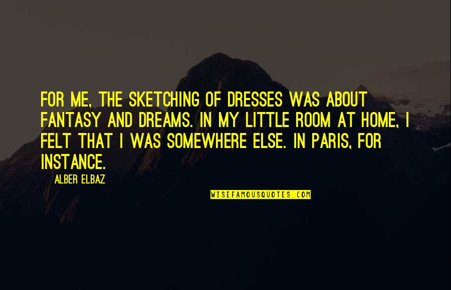 Elbaz Quotes By Alber Elbaz: For me, the sketching of dresses was about