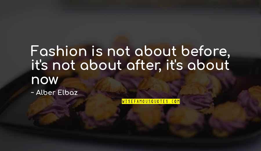 Elbaz Quotes By Alber Elbaz: Fashion is not about before, it's not about