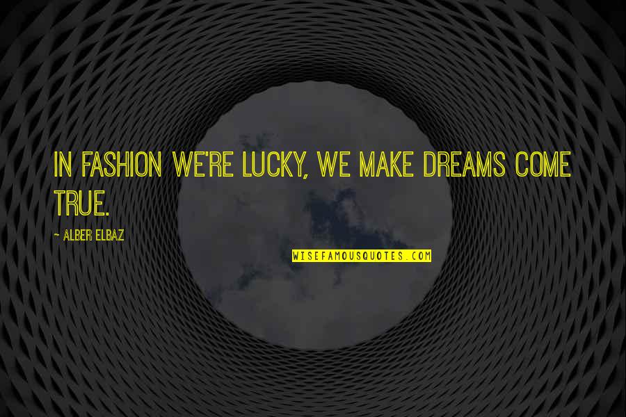 Elbaz Quotes By Alber Elbaz: In fashion we're lucky, we make dreams come