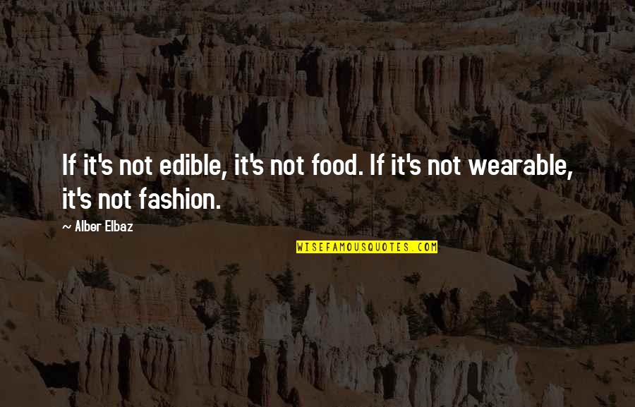 Elbaz Quotes By Alber Elbaz: If it's not edible, it's not food. If