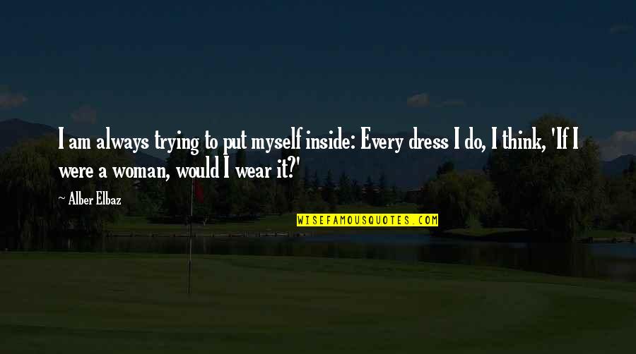 Elbaz Quotes By Alber Elbaz: I am always trying to put myself inside: