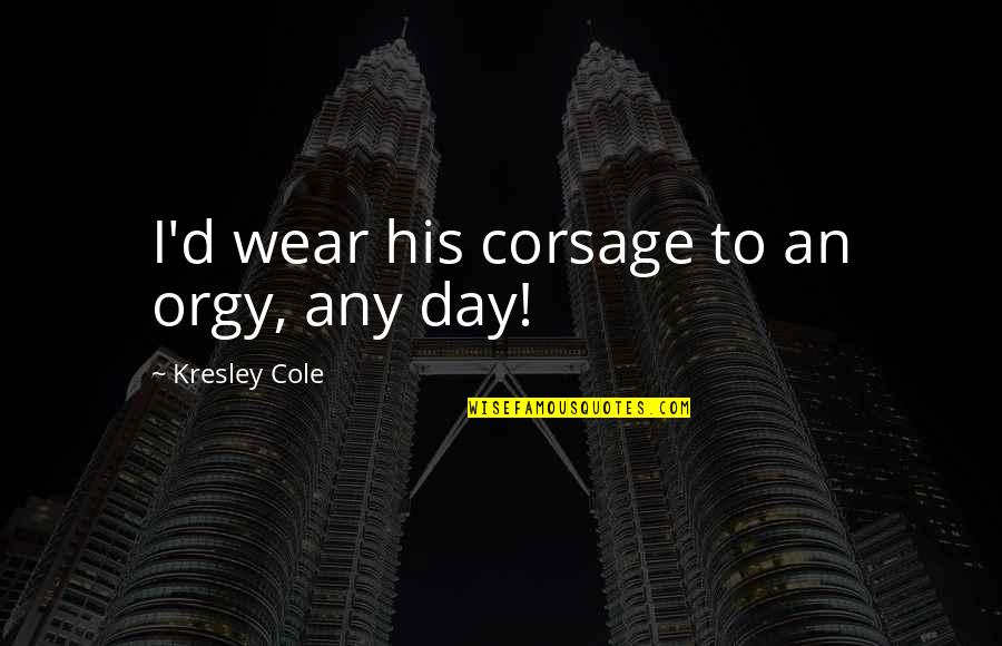 Elbereth Quotes By Kresley Cole: I'd wear his corsage to an orgy, any