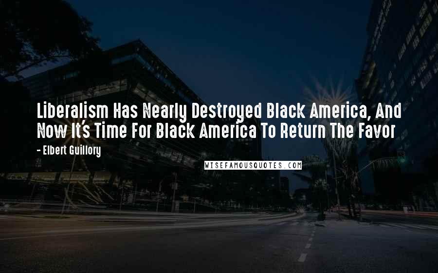 Elbert Guillory quotes: Liberalism Has Nearly Destroyed Black America, And Now It's Time For Black America To Return The Favor