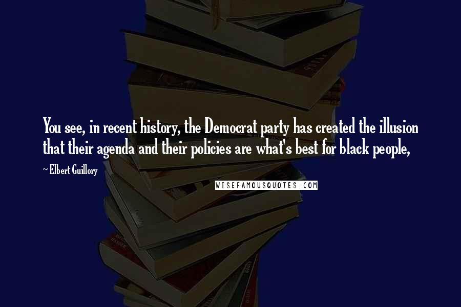 Elbert Guillory quotes: You see, in recent history, the Democrat party has created the illusion that their agenda and their policies are what's best for black people,