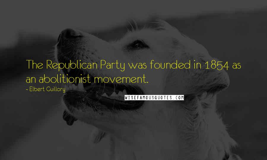 Elbert Guillory quotes: The Republican Party was founded in 1854 as an abolitionist movement.