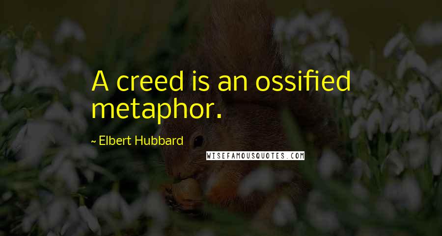 Elbert Hubbard quotes: A creed is an ossified metaphor.