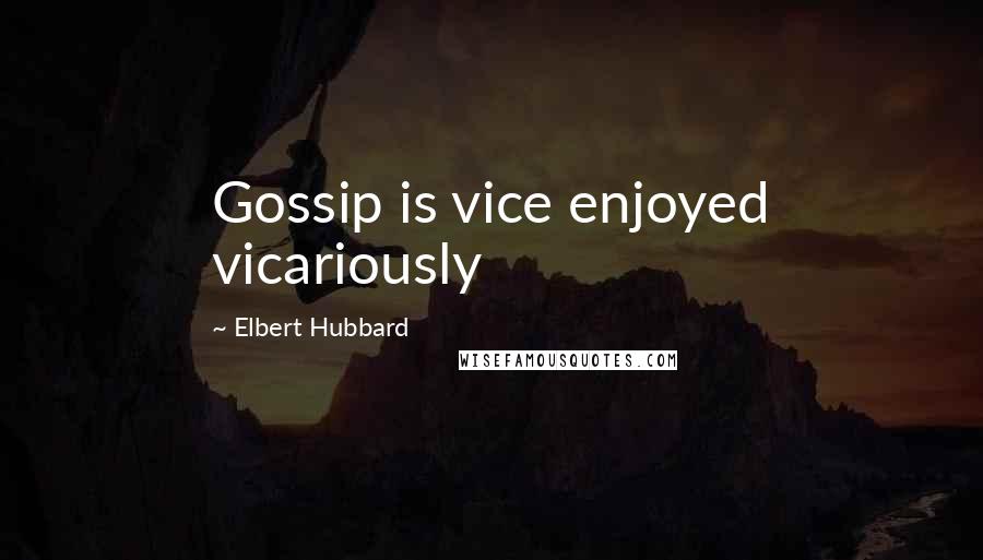 Elbert Hubbard quotes: Gossip is vice enjoyed vicariously