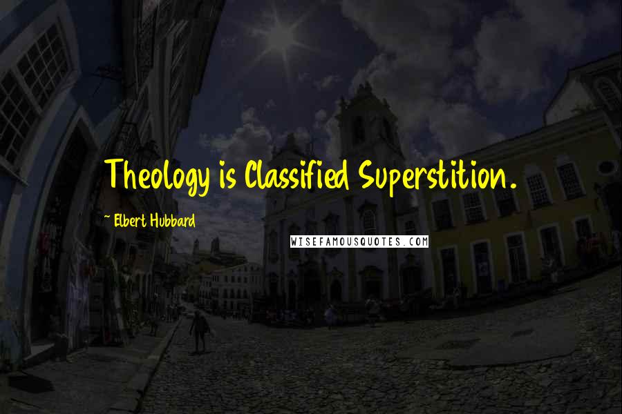 Elbert Hubbard quotes: Theology is Classified Superstition.