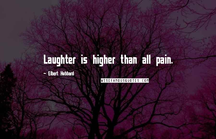 Elbert Hubbard quotes: Laughter is higher than all pain.
