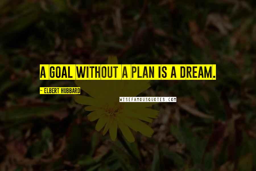 Elbert Hubbard quotes: A goal without a plan is a dream.