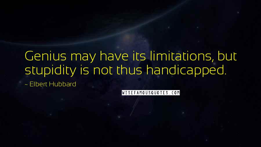 Elbert Hubbard quotes: Genius may have its limitations, but stupidity is not thus handicapped.