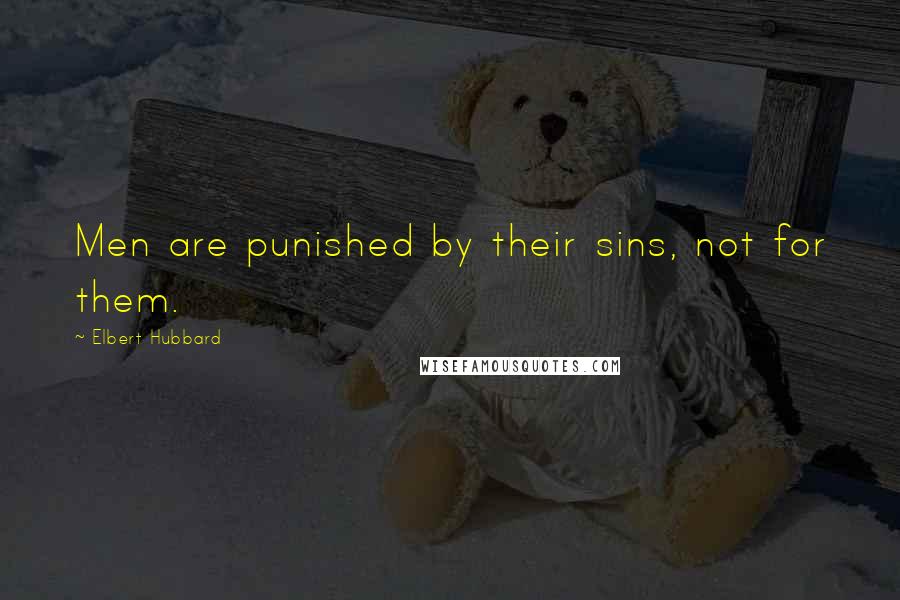 Elbert Hubbard quotes: Men are punished by their sins, not for them.