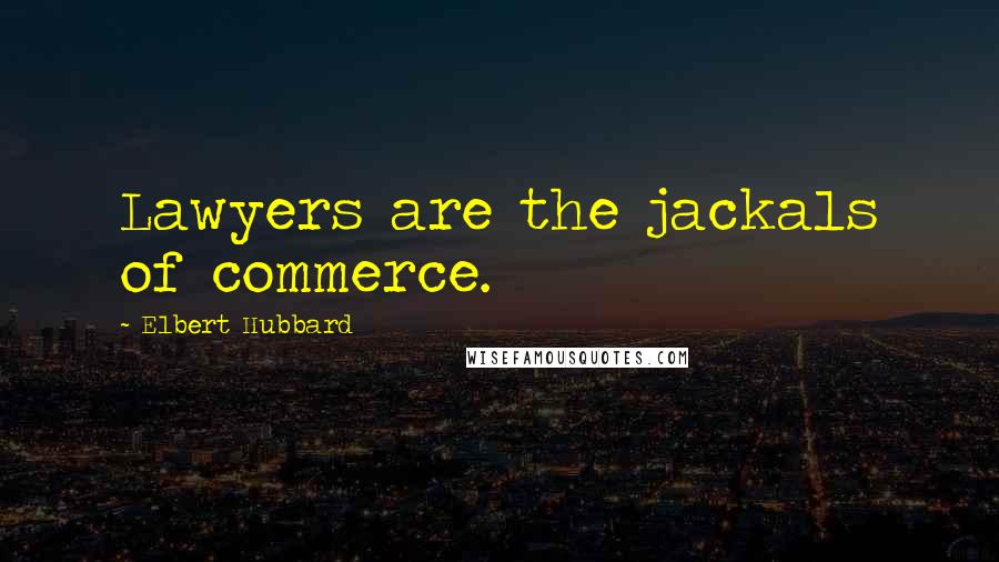 Elbert Hubbard quotes: Lawyers are the jackals of commerce.