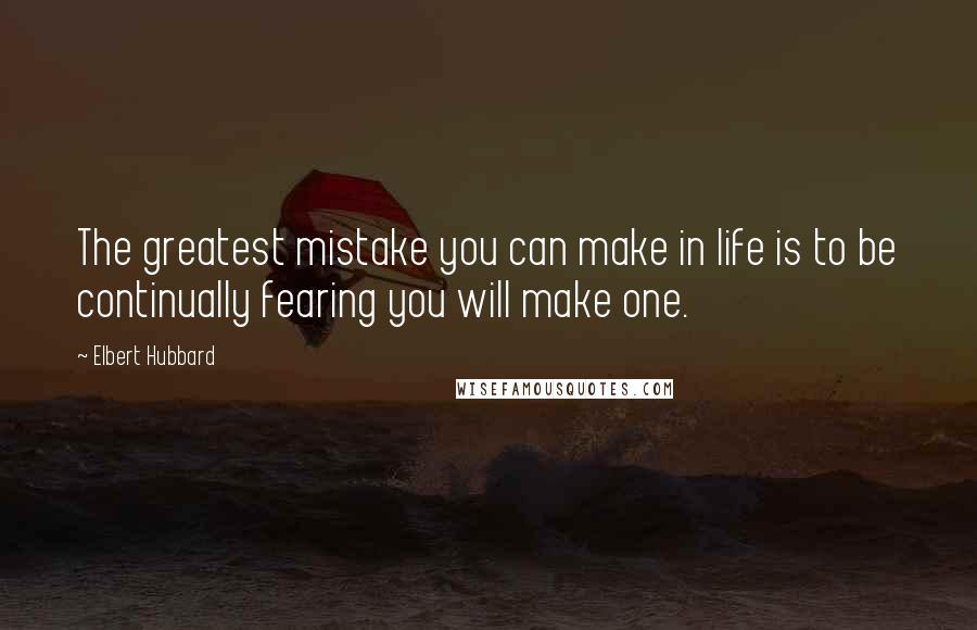Elbert Hubbard quotes: The greatest mistake you can make in life is to be continually fearing you will make one.