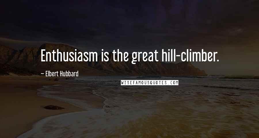 Elbert Hubbard quotes: Enthusiasm is the great hill-climber.