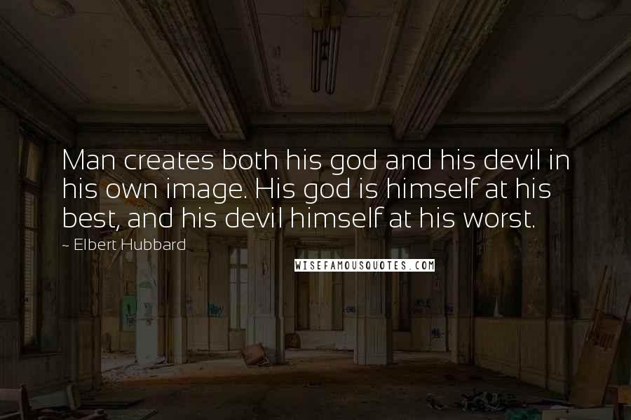 Elbert Hubbard quotes: Man creates both his god and his devil in his own image. His god is himself at his best, and his devil himself at his worst.