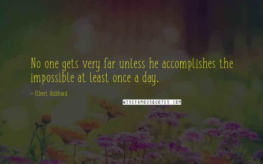 Elbert Hubbard quotes: No one gets very far unless he accomplishes the impossible at least once a day.