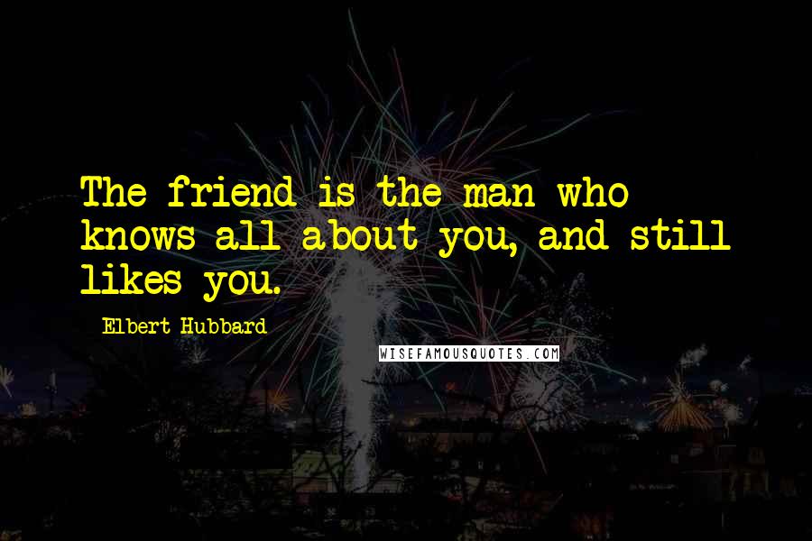 Elbert Hubbard quotes: The friend is the man who knows all about you, and still likes you.