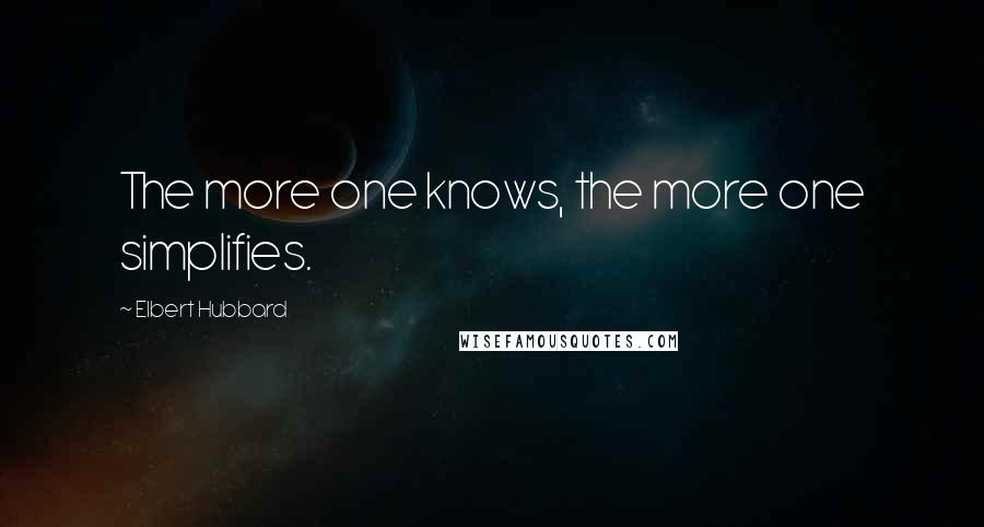 Elbert Hubbard quotes: The more one knows, the more one simplifies.