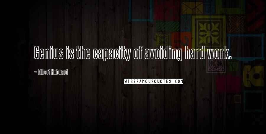 Elbert Hubbard quotes: Genius is the capacity of avoiding hard work.