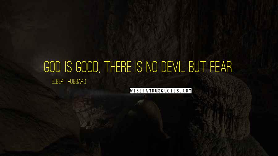 Elbert Hubbard quotes: God is good, there is no devil but fear.