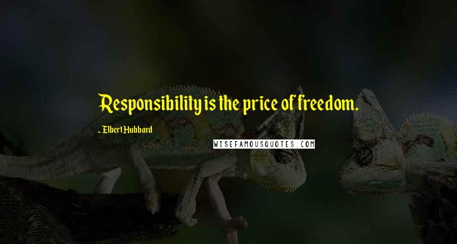 Elbert Hubbard quotes: Responsibility is the price of freedom.