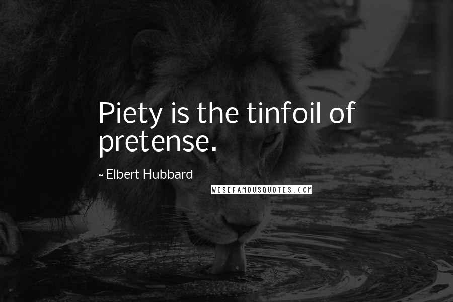 Elbert Hubbard quotes: Piety is the tinfoil of pretense.