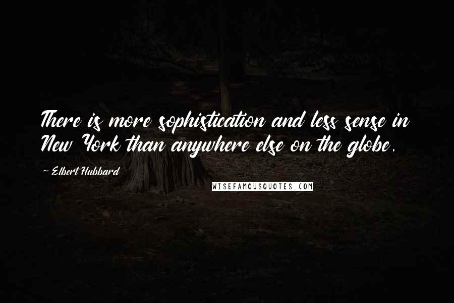 Elbert Hubbard quotes: There is more sophistication and less sense in New York than anywhere else on the globe.